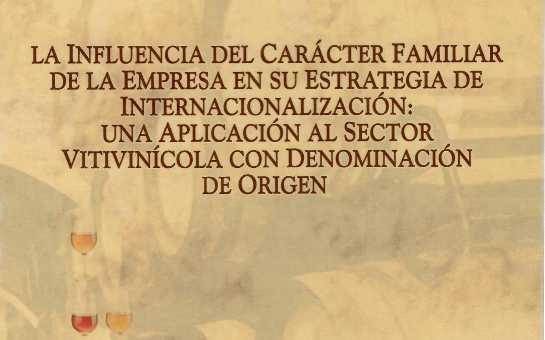 LA INFLUENCIA DEL CARÁCTER FAMILIAR DE LA EMPRESA EN SU ESTRATEGIA DE INTERNACIONALIZACIÓN: UNA APLICACIÓN AL SECTOR VITIVINÍCOLA CON DENOMINACIÓN DE ORIGEN